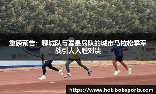 重磅预告：聊城队与秦皇岛队的城市马拉松季军战引人入胜对决