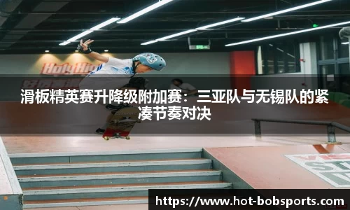 滑板精英赛升降级附加赛：三亚队与无锡队的紧凑节奏对决