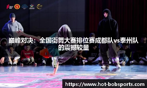 巅峰对决：全国街舞大赛排位赛成都队vs泰州队的震撼较量