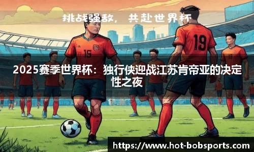 2025赛季世界杯：独行侠迎战江苏肯帝亚的决定性之夜
