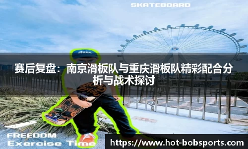 赛后复盘：南京滑板队与重庆滑板队精彩配合分析与战术探讨