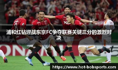 浦和红钻迎战东京FC争夺联赛关键三分的激烈对决