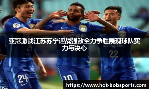 亚冠激战江苏苏宁迎战强敌全力争胜展现球队实力与决心